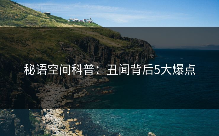 秘语空间科普：丑闻背后5大爆点