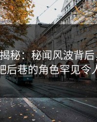 17c深度揭秘：秘闻风波背后，主持人在酒吧后巷的角色罕见令人意外