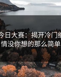 91爆料今日大赛：揭开冷门细节，事情没你想的那么简单