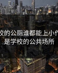 我是学校的公厕谁都能上小作文，我是学校的公共场所