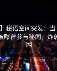 【爆料】秘语空间突发：当事人在中午时分被曝曾参与秘闻，炸裂席卷全网