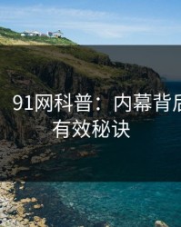 【独家】91网科普：内幕背后5条亲测有效秘诀