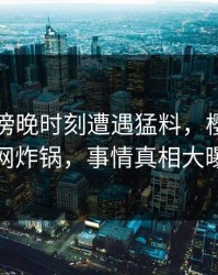 网红在傍晚时刻遭遇猛料，樱桃视频全网炸锅，事情真相大曝光