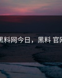 黑料网今日，黑料 官网