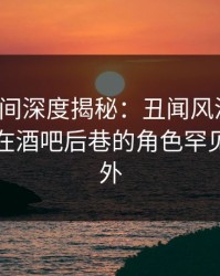 秘语空间深度揭秘：丑闻风波背后，圈内人在酒吧后巷的角色罕见令人意外