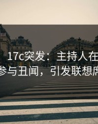【爆料】17c突发：主持人在傍晚时刻被曝曾参与丑闻，引发联想席卷全网