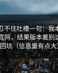 我真的忍不住吐槽一句：我本来准备放弃91官网，结果版本差别这点让我回坑（信息量有点大）