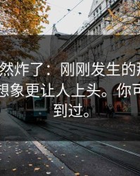 群里突然炸了：刚刚发生的那件事，细节比想象更让人上头。你可能也遇到过。