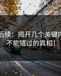 51爆料后续：揭开几个关键内幕，你不能错过的真相！