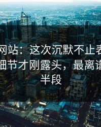 51视频网站：这次沉默不止表面那么简单，细节才刚露头，最离谱的是后半段