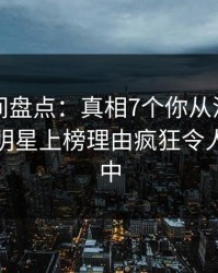 秘语空间盘点：真相7个你从没注意的细节，明星上榜理由疯狂令人沉沦其中