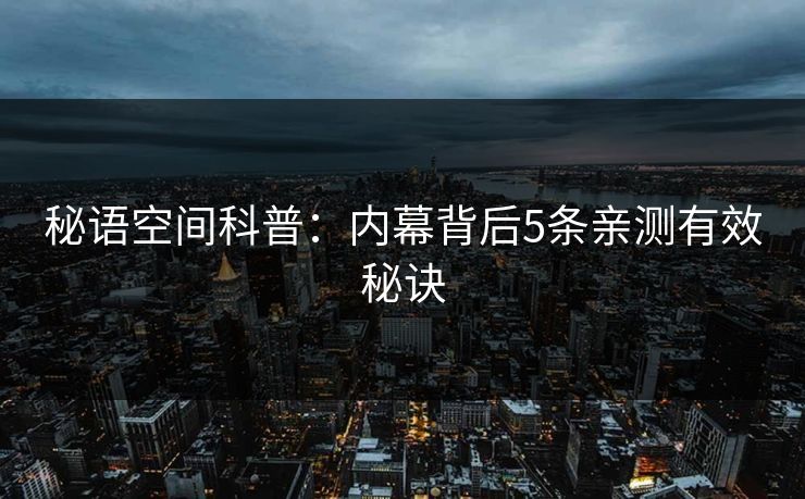 秘语空间科普：内幕背后5条亲测有效秘诀