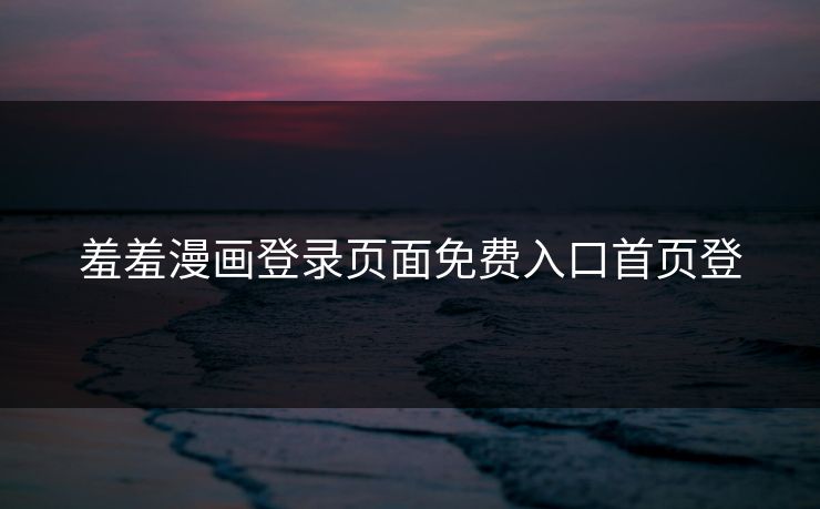 羞羞漫画登录页面免费入口首页登