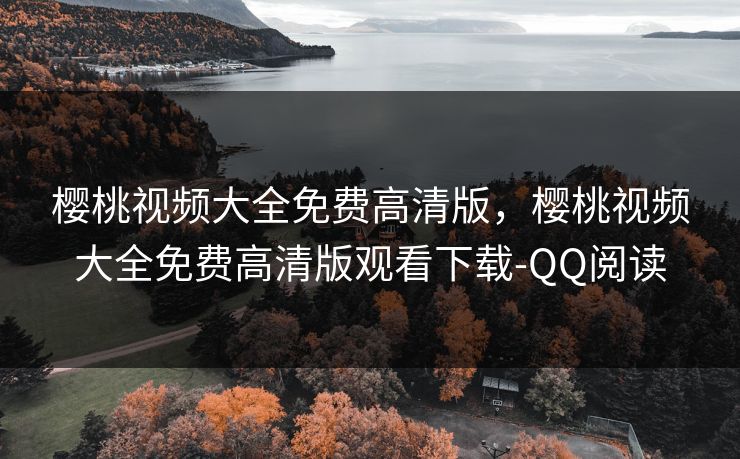 樱桃视频大全免费高清版，樱桃视频大全免费高清版观看下载-QQ阅读