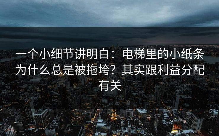 一个小细节讲明白：电梯里的小纸条为什么总是被拖垮？其实跟利益分配有关