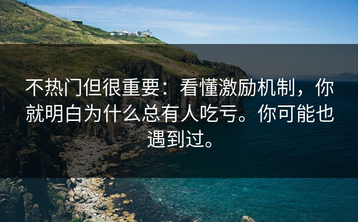 不热门但很重要:看懂激励机制,你就明白为什么总有人吃亏。你可能也遇到过。 不热门但很重要:看懂激励机制,你就明白为什么总有人吃亏。你可能也遇到过。