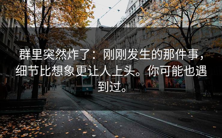 群里突然炸了：刚刚发生的那件事，细节比想象更让人上头。你可能也遇到过。