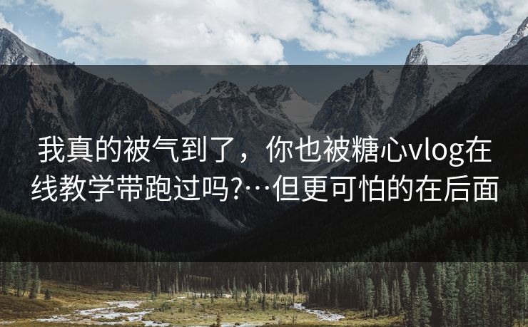 我真的被气到了,你也被糖心vlog在线教学带跑过吗?…但更可怕的在后面 我真的被气到了,你也被糖心vlog在线教学带跑过吗?…但更可怕的在后面